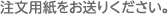 注文用紙をお送りください。